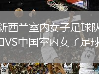 新西兰室内女子足球队VS中国室内女子足球队