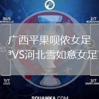 广西平果呗侬女足VS河北雪如意女足