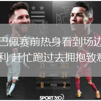 姆巴佩赛前热身看到场边的亨利 赶忙跑过去拥抱致意