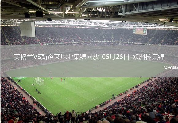 06月26日欧洲杯小组赛C组第3轮英格兰vs斯洛文尼亚精彩片段