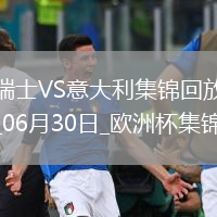 06月30日欧洲杯1/8决赛瑞士vs意大利进球视频