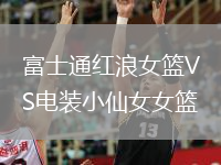 富士通红浪女篮VS电装小仙女女篮