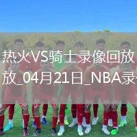 NBA季后赛东部首轮G1热火100-121骑士