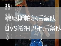 穆尼斯帕尔后备队VS希纳巴祖后备队