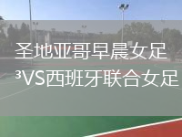 圣地亚哥早晨女足VS西班牙联合女足