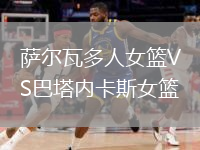 萨尔瓦多人女篮VS巴塔内卡斯女篮
