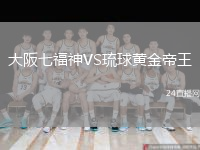 大阪七福神VS琉球黄金帝王