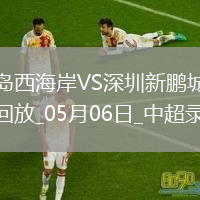 中超第11轮青岛西海岸0-0深圳新鹏城