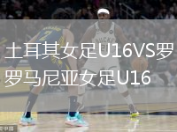 土耳其女足U16VS罗马尼亚女足U16