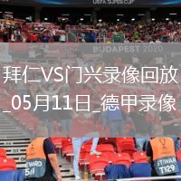 05月11日德甲第33轮拜仁慕尼黑vs门兴全场录像