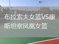 布拉索夫女篮VS康斯坦察凤凰女篮