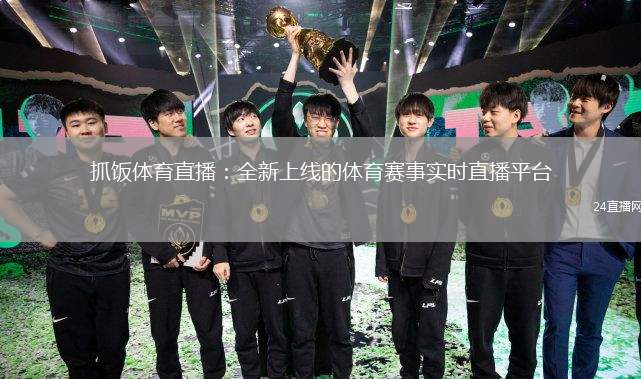 抓饭体育直播：全新上线的体育赛事实时直播平台