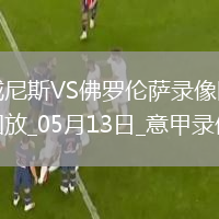 05月13日意甲第36轮威尼斯vs佛罗伦萨全场录像