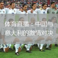 体育直播：中国与意大利的激情对决