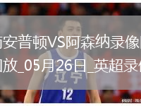 英超第38轮阿森纳2-1南安普顿