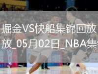 05月02日NBA季后赛西部首轮G6 掘金 - 快船 精彩镜头