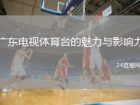 广东电视体育台的魅力与影响力