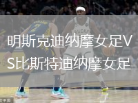 明斯克迪纳摩女足VS比斯特迪纳摩女足