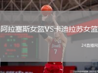 阿拉塞斯女篮VS卡迪拉苏女篮