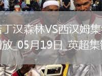 英超-阿雷奥拉送大礼鲍文凌空斩难救主森林2-1西汉姆距欧冠区1分
