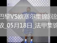 法甲收官-巴黎3-1逆转欧塞尔克瓦拉茨赫利亚双响G-拉莫斯失点