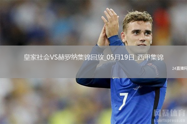 西甲-阿尔凯茨补时绝杀奥亚萨瓦尔传射皇家社会3-2赫罗纳