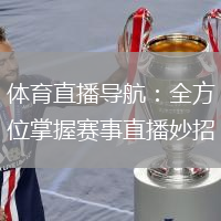 体育直播导航：全方位掌握赛事直播妙招