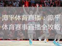漳平体育直播：漳平体育赛事直播全攻略