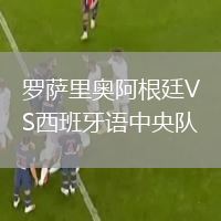 罗萨里奥阿根廷VS西班牙语中央队