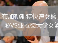 布加勒斯特快速女篮VS亚拉德大学女篮