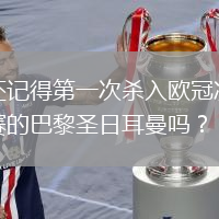 还记得第一次杀入欧冠决赛的巴黎圣日耳曼吗？