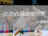 茨高VS福塔雷绍查