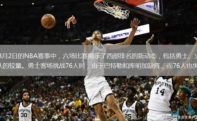 在北京时间2025年3月2日的NBA赛事中，六场比赛揭示了西部排名的新动态，包括勇士、火箭、独行侠、灰熊、马刺和国王等球队的较量。勇士客场挑战76人时，由于巴特勒和库明加缺阵，而76人也失去了恩比德、