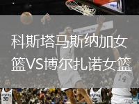 科斯塔马斯纳加女篮VS博尔扎诺女篮
