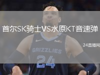 首尔SK骑士VS水原KT音速弹