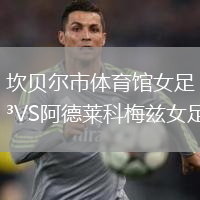 坎贝尔市体育馆女足VS阿德莱科梅兹女足
