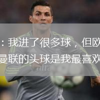 梅西：我进了很多球，但欧冠决赛对曼联的头球是我最喜欢的