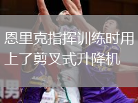 恩里克指挥训练时用上了剪叉式升降机