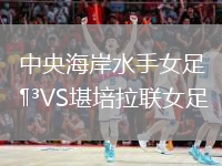 中央海岸水手女足VS堪培拉联女足