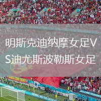明斯克迪纳摩女足VS迪尤斯波勒斯女足