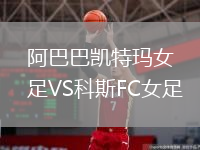 阿巴巴凯特玛女足VS科斯FC女足