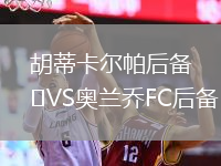 胡蒂卡尔帕后备VS奥兰乔FC后备