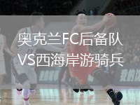 奥克兰FC后备队VS西海岸游骑兵