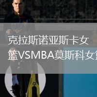 克拉斯诺亚斯卡女篮VSMBA莫斯科女篮