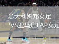 意大利姆邦女足VS亚马逊FAP女足