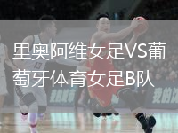 里奥阿维女足VS葡萄牙体育女足B队