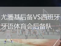 尤潘基后备VS西班牙语体育会后备队