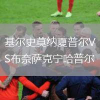 基尔史莫纳夏普尔VS布奈萨克宁哈普尔