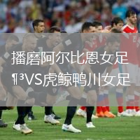 播磨阿尔比恩女足VS虎鲸鸭川女足