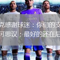 恩里克感谢球迷：你们的支持真的不可思议；最好的还在后头